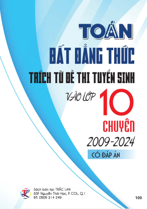 TO&Aacute;N BẤT ĐẲNG THỨC TR&Iacute;CH TỪ ĐỀ THI TUYỂN SINH V&Agrave;O LỚP 10 M&Ocirc;N TO&Aacute;N CHUY&Ecirc;N (2009-2024)